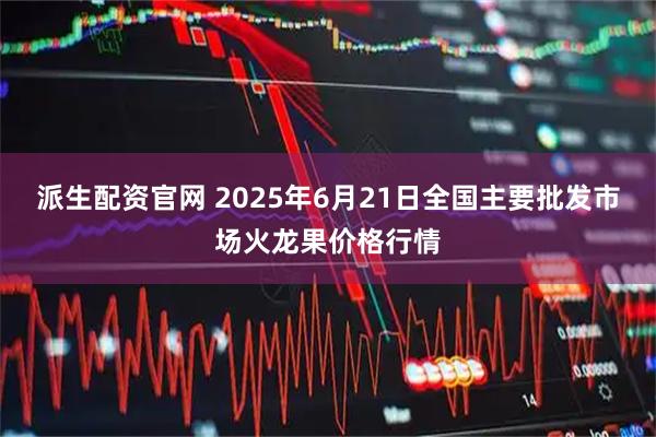 派生配资官网 2025年6月21日全国主要批发市场火龙果价格行情