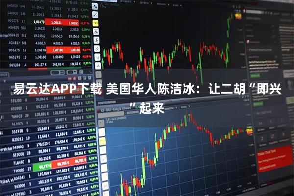 易云达APP下载 美国华人陈洁冰：让二胡“即兴”起来
