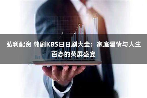 弘利配资 韩剧KBS日日剧大全：家庭温情与人生百态的荧屏盛宴