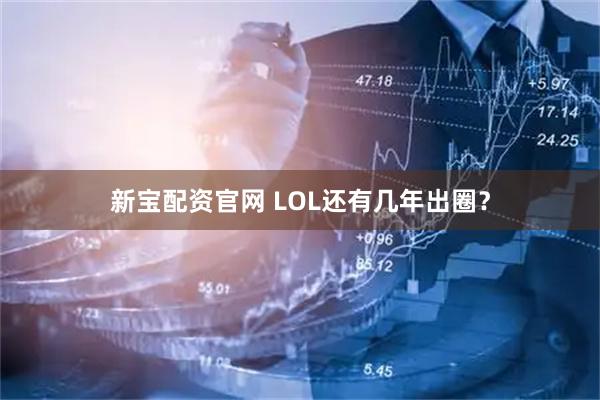 新宝配资官网 LOL还有几年出圈？