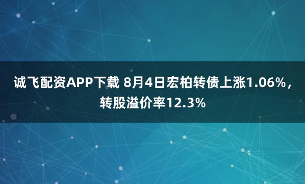 诚飞配资APP下载 8月4日宏柏转债上涨1.06%，转股溢价率12.3%