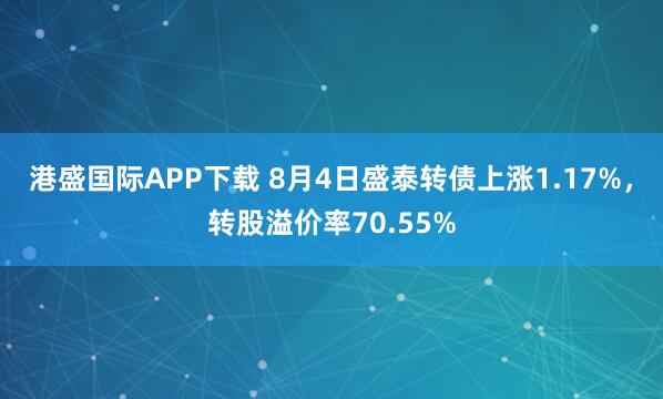 港盛国际APP下载 8月4日盛泰转债上涨1.17%，转股溢价率70.55%