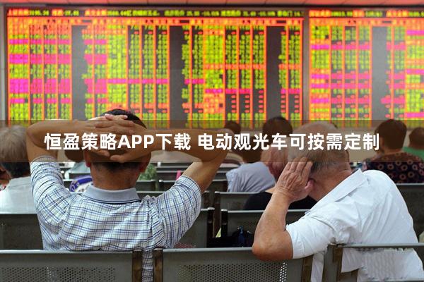 恒盈策略APP下载 电动观光车可按需定制